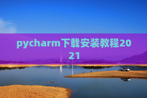 pycharm下载安装教程2021 pycharm下载安装教程2021